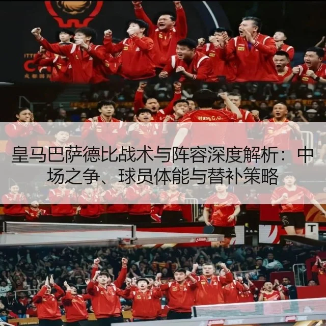 皇马巴萨德比战术与阵容深度解析：中场之争、球员体能与替补策略